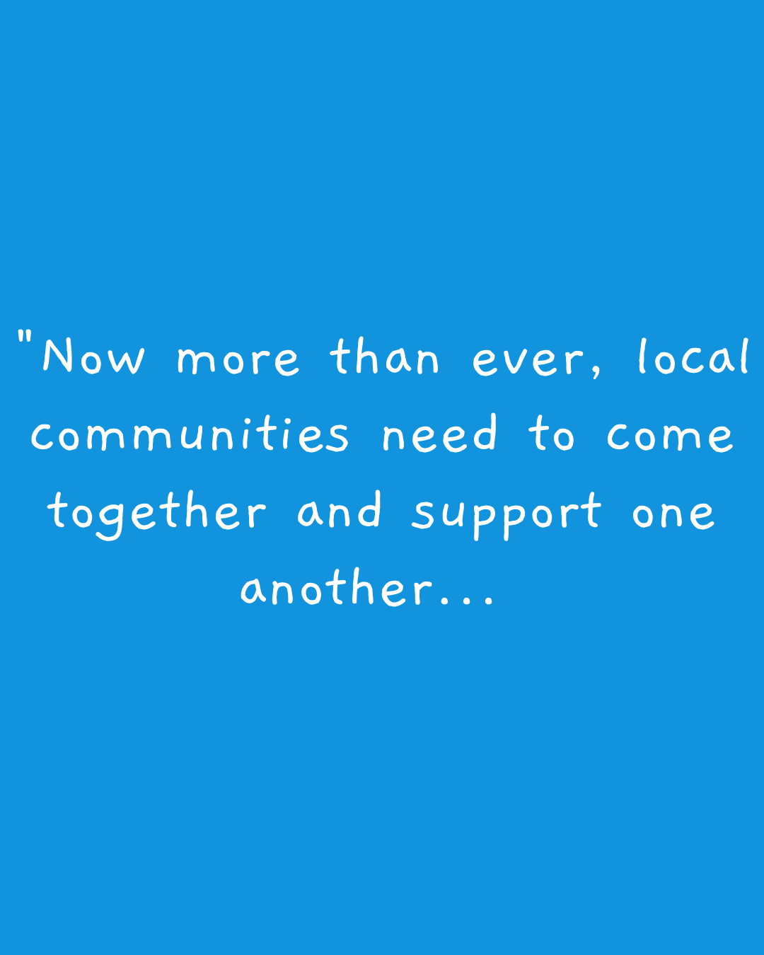 "Now more than ever, local communities need to come together and support one another...