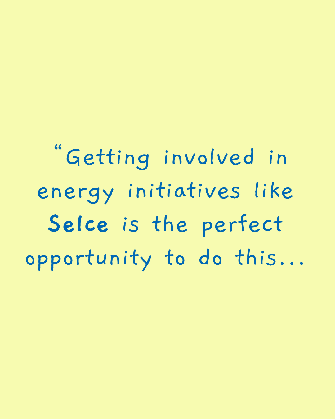 “Getting involved in energy initiatives like Selce is the perfect opportunity to do this...