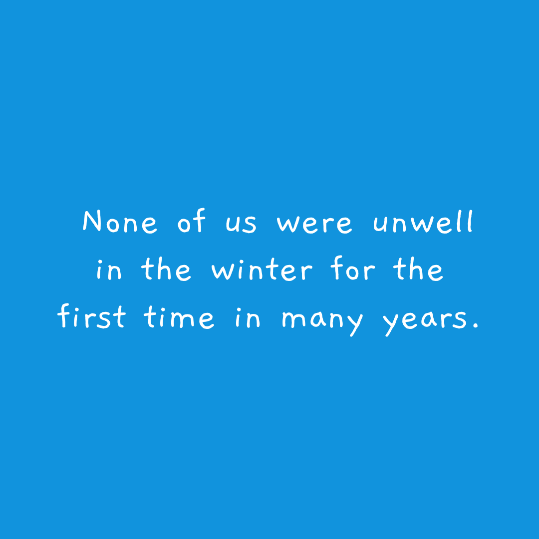 None of us were unwell in the winter for the first time in many years.